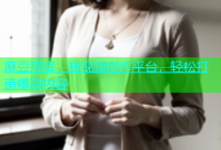 麻豆演绎，短视频创作平台，轻松打造爆款内容