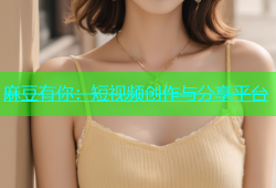 麻豆有你：短视频创作与分享平台