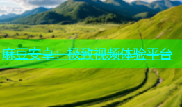 麻豆安卓：极致视频体验平台
