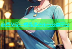 麻豆MD：短视频创作与分享平台