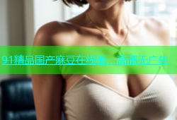 91精品国产麻豆在线看，高清无广告