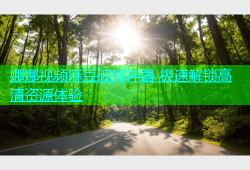 娜娜视频麻豆破解神器 极速解锁高清资源体验