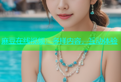 麻豆在线视频：多样内容，互动体验