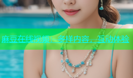 麻豆在线视频：多样内容，互动体验