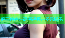 麻豆传媒：高清视频、多元娱乐