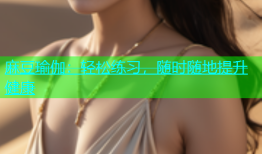 麻豆瑜伽：轻松练习，随时随地提升健康