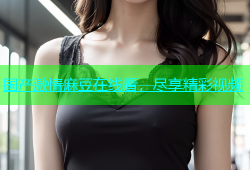 国产激情麻豆在线看，尽享精彩视频