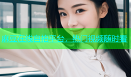 麻豆在线自拍平台，热门视频随时看