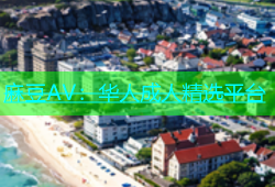 麻豆AV：华人成人精选平台