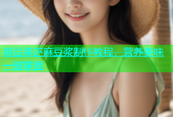 黑豆黑芝麻豆浆制作教程，营养美味一键掌握