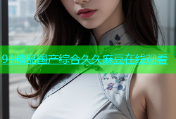 91精品国产综合久久麻豆在线观看