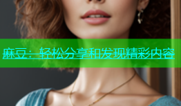 麻豆：轻松分享和发现精彩内容