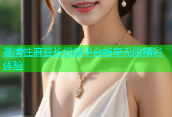 高清性麻豆长视频平台畅享无限精彩体验