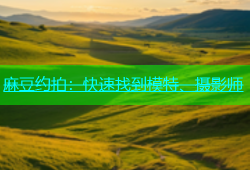 麻豆约拍：快速找到模特、摄影师