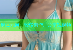 麻豆元宵：轻松创作、分享短视频