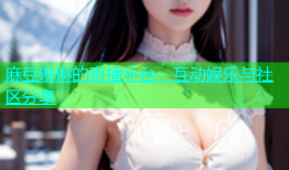 麻豆琳琳的直播平台：互动娱乐与社区分享