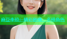 麻豆李琼：精彩剧情，多样角色