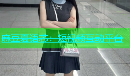 麻豆夏语芯：短视频互动平台