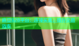 麻豆B2B平台：连接买卖，提升交易效率