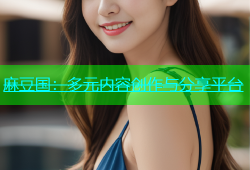 麻豆国：多元内容创作与分享平台