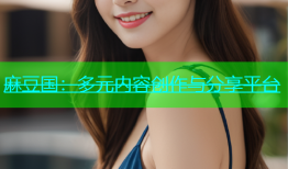 麻豆国：多元内容创作与分享平台