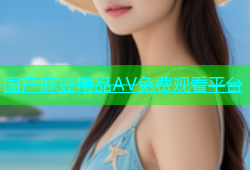 国产麻豆精品AV免费观看平台