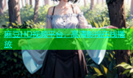 麻豆HD视频平台，高清影视在线播放