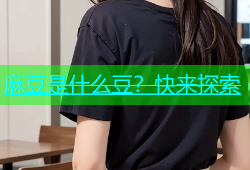 麻豆是什么豆？快来探索