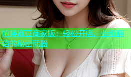 哈喽麻豆商家版：轻松开店，业绩翻倍的秘密武器