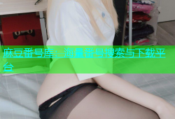 麻豆番号库：海量番号搜索与下载平台