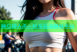 麻豆狼人杀：社交互动游戏平台