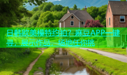 日韩欧美模特约拍？麻豆APP一键寻，展示作品，场地任你挑