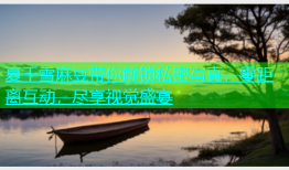 夏千雪麻豆带你解锁私密写真，零距离互动，尽享视觉盛宴