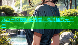 麻豆三级视频在线看，高清播放无广告
