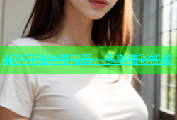 麻豆在线免费观看，尽享精彩视频