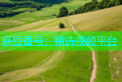 麻豆番号：精选视频平台