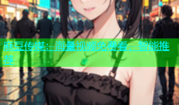 麻豆传媒：海量视频免费看，智能推荐
