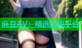 麻豆AV：精选影视平台