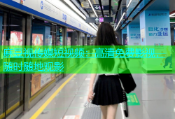 麻豆视传媒短视频：高清免费影视，随时随地观影