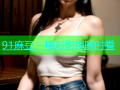 91麻豆：精彩影视随时看