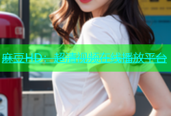 麻豆HD：超清视频在线播放平台