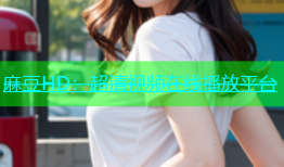 麻豆HD：超清视频在线播放平台