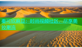 秦可欣麻豆：时尚视频社区，尽享美妆潮流