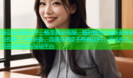 麻豆短视频APP：畅享精彩视频，随时随地 High 起来麻豆传媒：午夜必备，高清资源享不停麻豆91：多元形式，打造深度娱乐互动平台