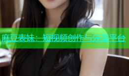 麻豆表妹：短视频创作与分享平台