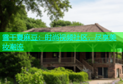 雪千夏麻豆：时尚视频社区，尽享美妆潮流