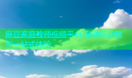 麻豆家庭教师视频平台 高效互动教学一站式体验
