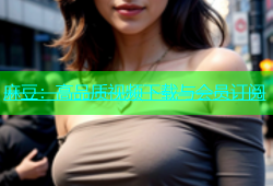 麻豆：高品质视频下载与会员订阅