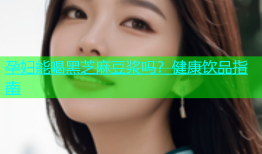 孕妇能喝黑芝麻豆浆吗？健康饮品指南