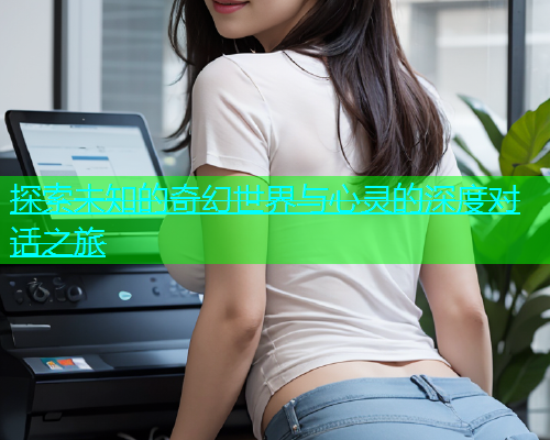探索未知的奇幻世界与心灵的深度对话之旅